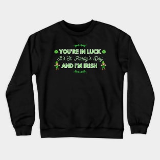 You're in Luck, It's St. Paddy's Day and I'm Irish Crewneck Sweatshirt